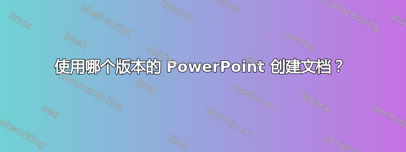 使用哪个版本的 PowerPoint 创建文档？