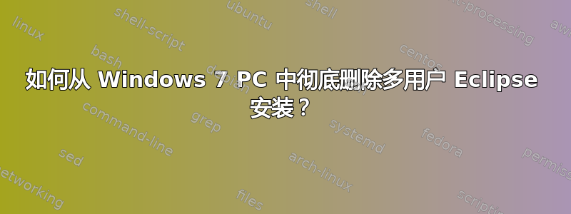 如何从 Windows 7 PC 中彻底删除多用户 Eclipse 安装？