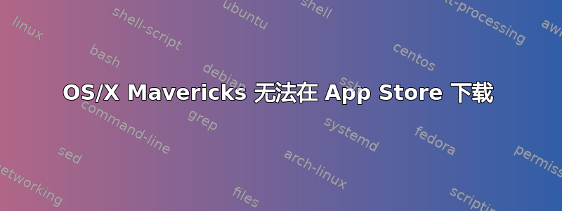 OS/X Mavericks 无法在 App Store 下载