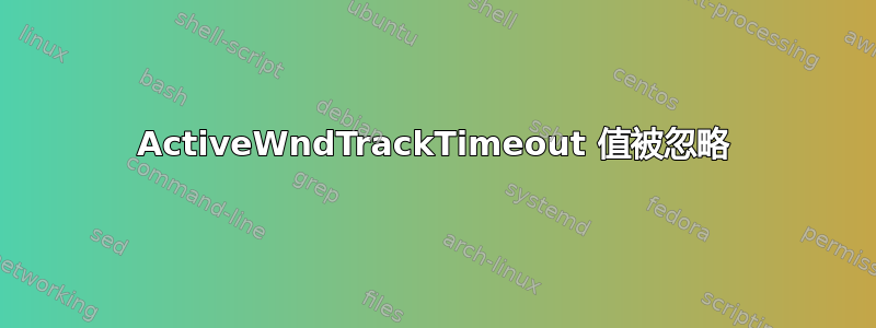 ActiveWndTrackTimeout 值被忽略