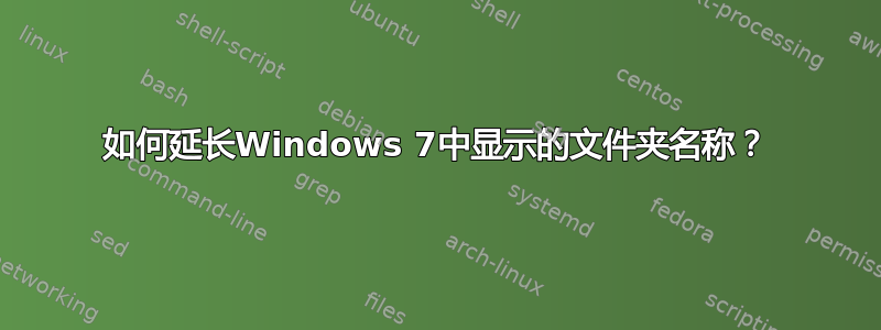 如何延长Windows 7中显示的文件夹名称？