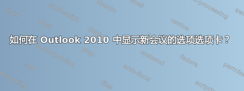 如何在 Outlook 2010 中显示新会议的选项选项卡？