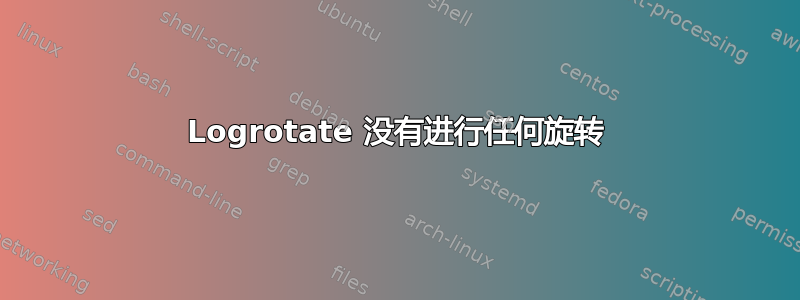 Logrotate 没有进行任何旋转