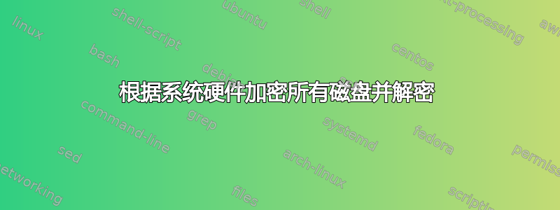 根据系统硬件加密所有磁盘并解密