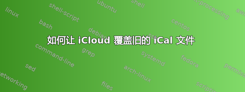 如何让 iCloud 覆盖旧的 iCal 文件