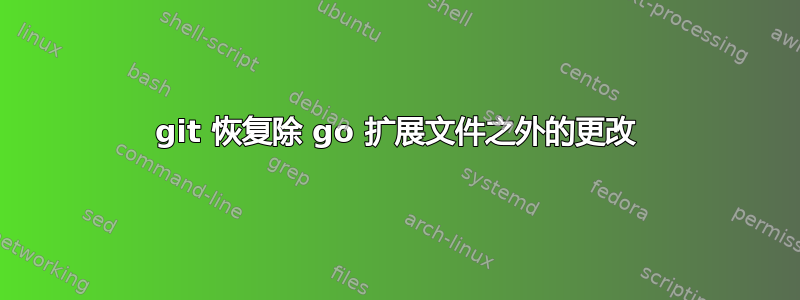 git 恢复除 go 扩展文件之外的更改