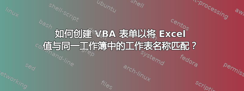 如何创建 VBA 表单以将 Excel 值与同一工作簿中的工作表名称匹配？