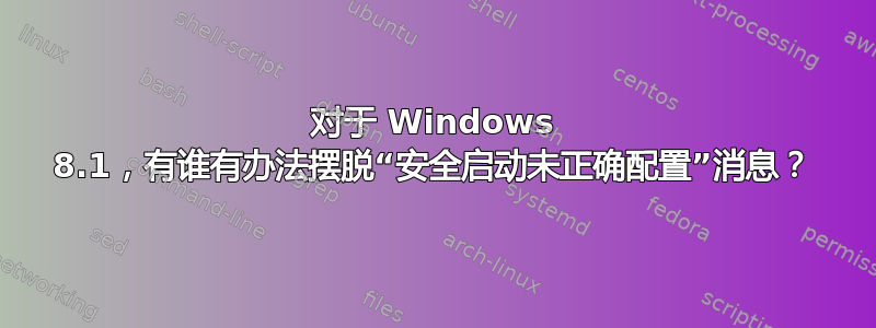 对于 Windows 8.1，有谁有办法摆脱“安全启动未正确配置”消息？