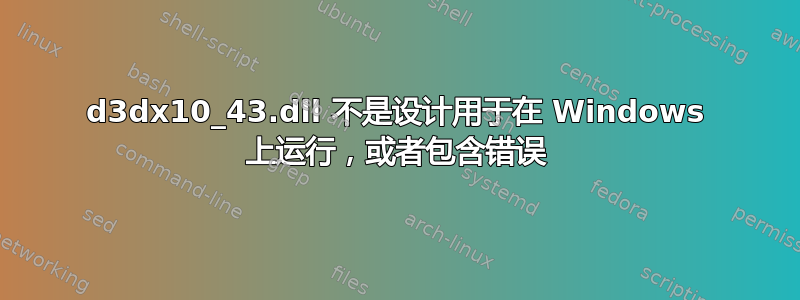 d3dx10_43.dll 不是设计用于在 Windows 上运行，或者包含错误