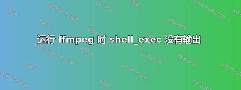 运行 ffmpeg 时 shell_exec 没有输出