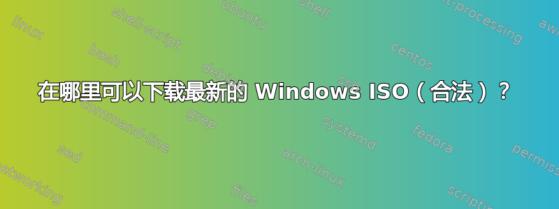 在哪里可以下载最新的 Windows ISO（合法）？