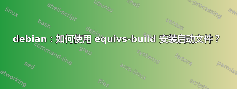 debian：如何使用 equivs-build 安装启动文件？