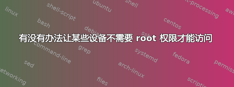 有没有办法让某些设备不需要 root 权限才能访问