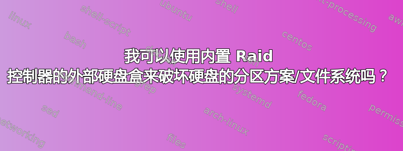 我可以使用内置 Raid 控制器的外部硬盘盒来破坏硬盘的分区方案/文件系统吗？