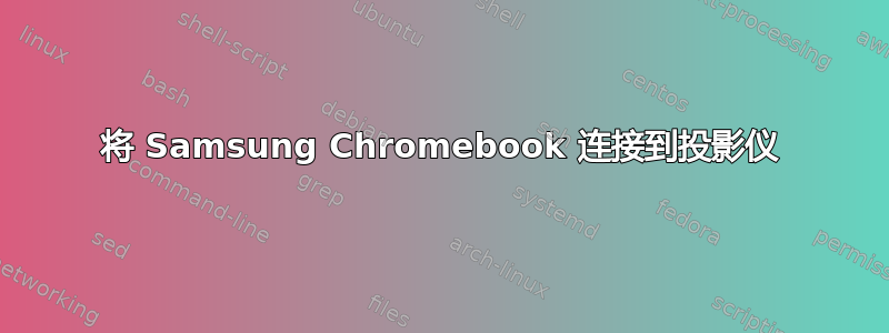 将 Samsung Chromebook 连接到投影仪