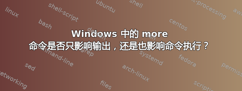 Windows 中的 more 命令是否只影响输出，还是也影响命令执行？