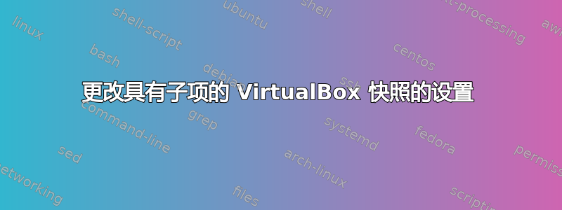 更改具有子项的 VirtualBox 快照的设置