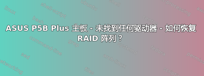 ASUS P5B Plus 主板 - 未找到任何驱动器 - 如何恢复 RAID 阵列？