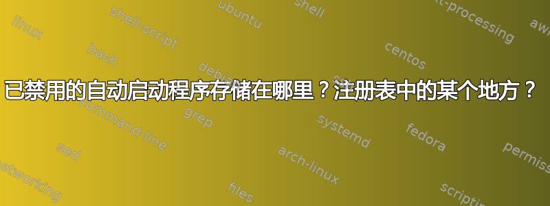 已禁用的自动启动程序存储在哪里？注册表中的某个地方？