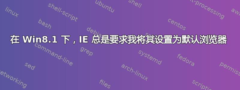 在 Win8.1 下，IE 总是要求我将其设置为默认浏览器