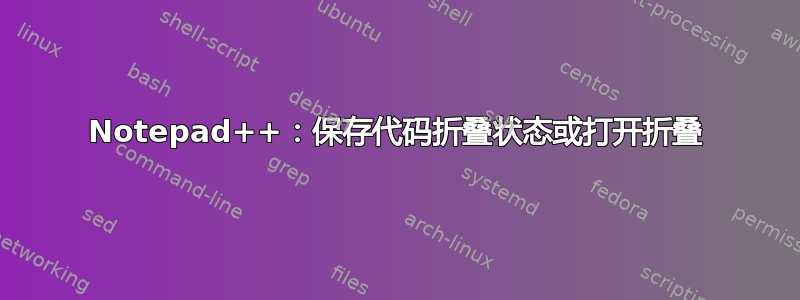 Notepad++：保存代码折叠状态或打开折叠