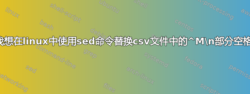 我想在linux中使用sed命令替换csv文件中的^M\n部分空格