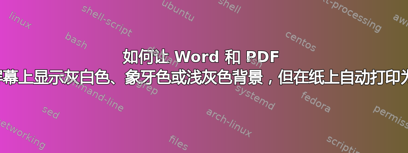 如何让 Word 和 PDF 文档在屏幕上显示灰白色、象牙色或浅灰色背景，但在纸上自动打印为白色？