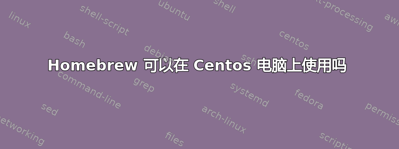 Homebrew 可以在 Centos 电脑上使用吗