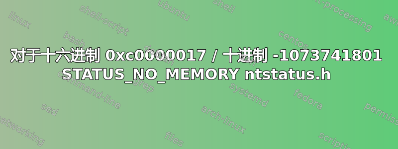 对于十六进制 0xc0000017 / 十进制 -1073741801 STATUS_NO_MEMORY ntstatus.h