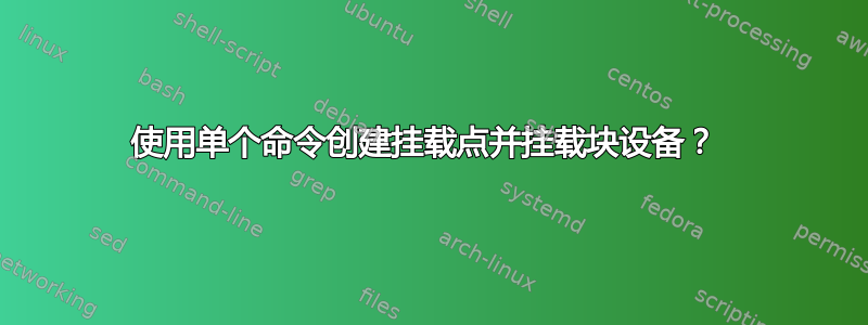 使用单个命令创建挂载点并挂载块设备？ 