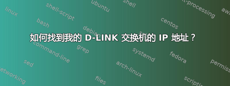 如何找到我的 D-LINK 交换机的 IP 地址？