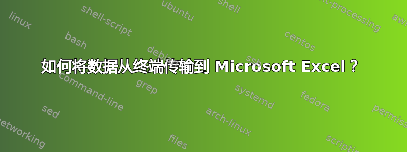 如何将数据从终端传输到 Microsoft Excel？