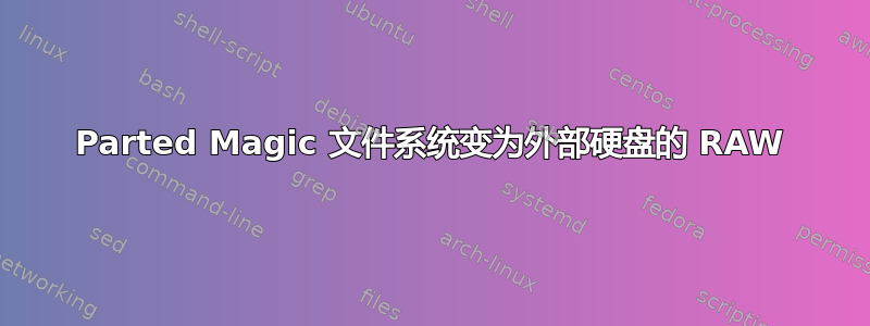 Parted Magic 文件系统变为外部硬盘的 RAW