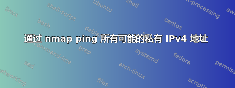 通过 nmap ping 所有可能的私有 IPv4 地址