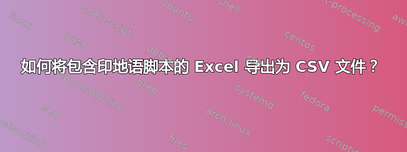 如何将包含印地语脚本的 Excel 导出为 CSV 文件？