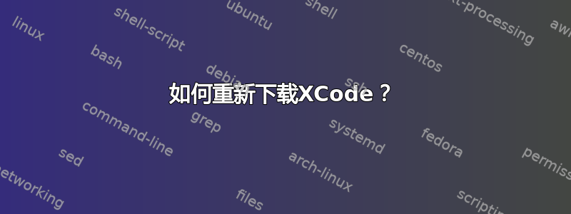 如何重新下载XCode？