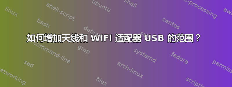 如何增加天线和 WiFi 适配器 USB 的范围？