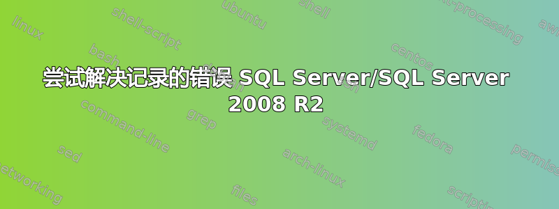 尝试解决记录的错误 SQL Server/SQL Server 2008 R2