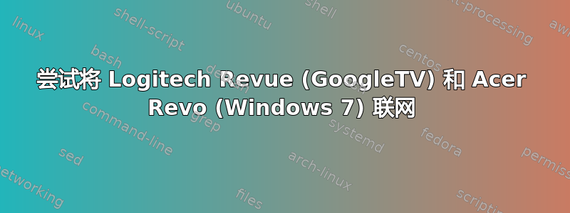 尝试将 Logitech Revue (GoogleTV) 和 Acer Revo (Windows 7) 联网