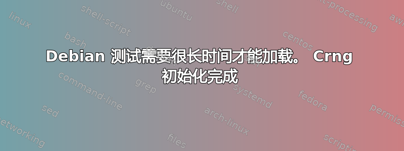 Debian 测试需要很长时间才能加载。 Crng 初始化完成