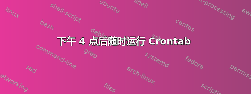 下午 4 点后随时运行 Crontab