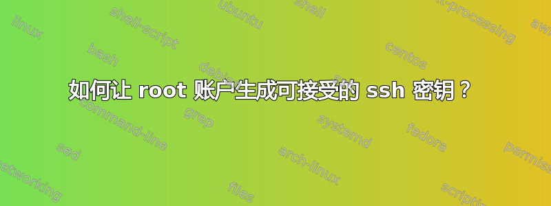 如何让 root 账户生成可接受的 ssh 密钥？