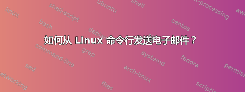 如何从 Linux 命令行发送电子邮件？