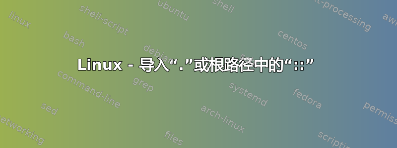 Linux - 导入“.”或根路径中的“::”