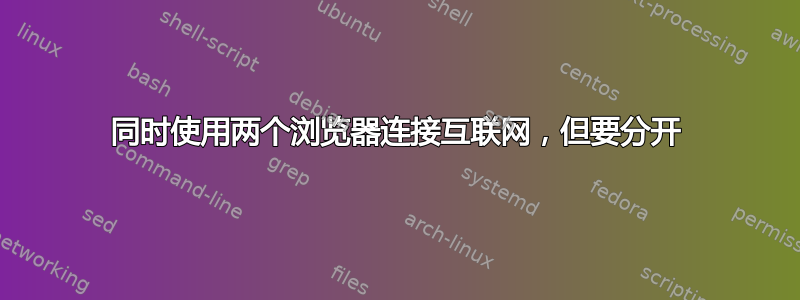 同时使用两个浏览器连接互联网，但要分开