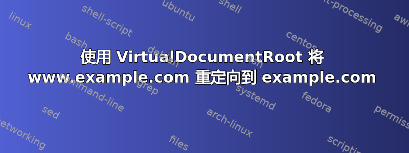 使用 VirtualDocumentRoot 将 www.example.com 重定向到 example.com