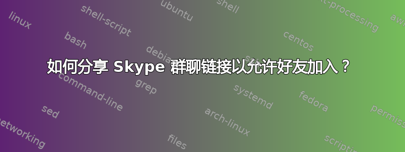 如何分享 Skype 群聊链接以允许好友加入？