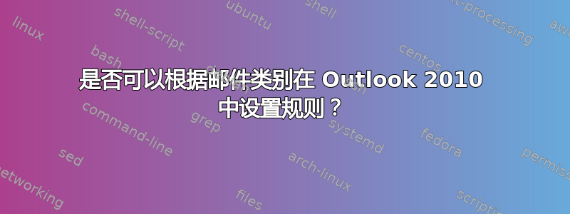 是否可以根据邮件类别在 Outlook 2010 中设置规则？