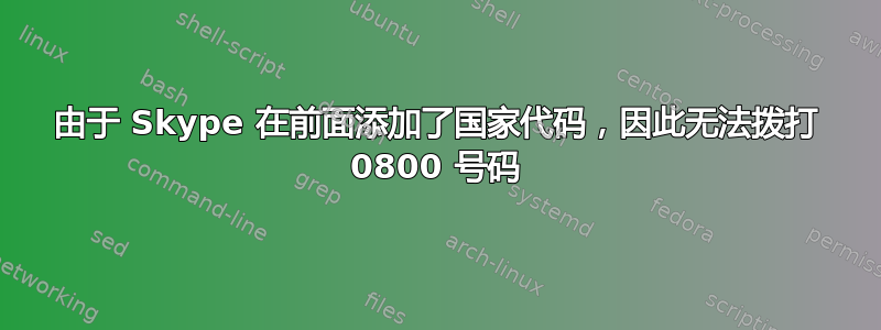 由于 Skype 在前面添加了国家代码，因此无法拨打 0800 号码