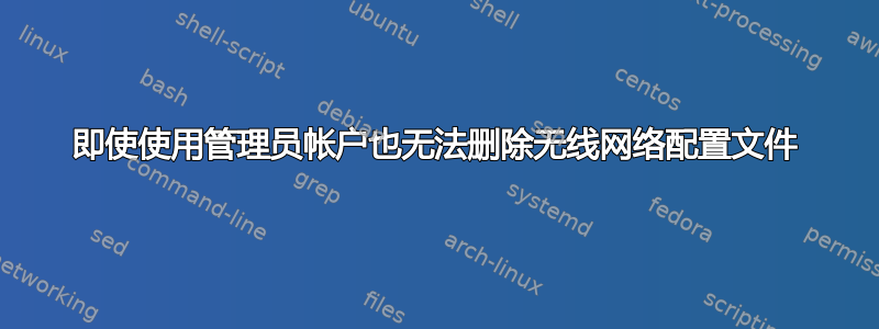 即使使用管理员帐户也无法删除无线网络配置文件